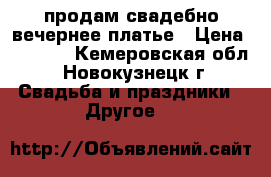 продам свадебно-вечернее платье › Цена ­ 3 000 - Кемеровская обл., Новокузнецк г. Свадьба и праздники » Другое   
